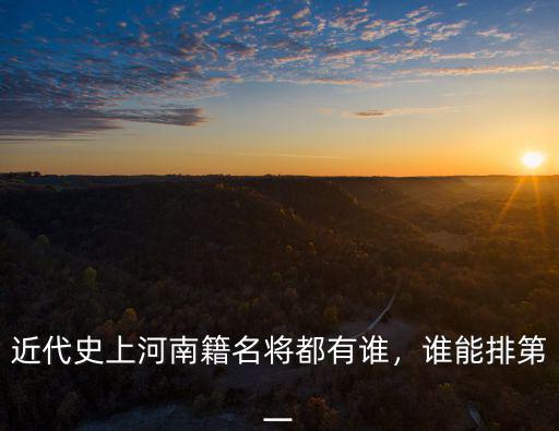 近代史上河南籍名將都有誰，誰能排第一