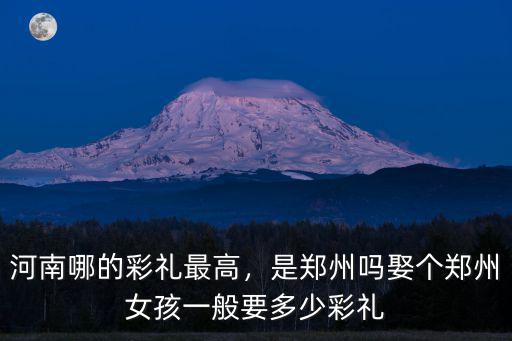 河南長葛彩禮一般要多少,娶個鄭州女孩一般要多少彩禮