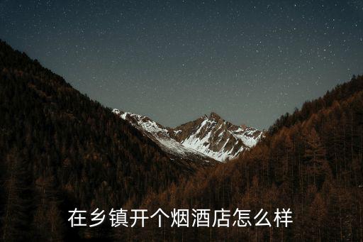 商丘煙酒店怎么樣,在鄉(xiāng)鎮(zhèn)開(kāi)個(gè)煙酒店怎么樣