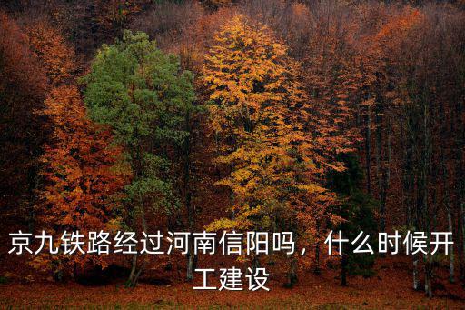 京九鐵路經(jīng)過河南信陽嗎，什么時候開工建設(shè)