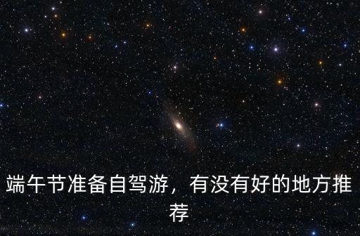端午節準備自駕游，有沒有好的地方推薦