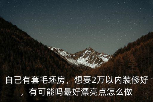 自己有套毛坯房，想要2萬以內裝修好，有可能嗎最好漂亮點怎么做