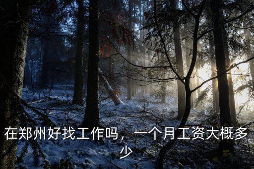 在鄭州好找工作嗎，一個月工資大概多少