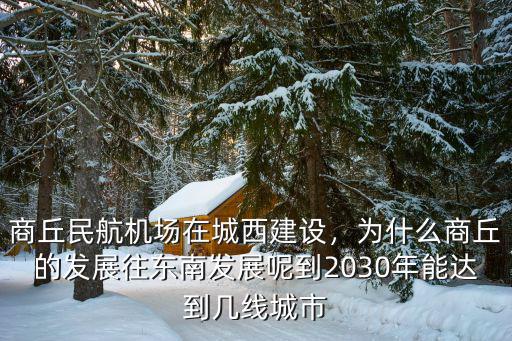 商丘民航機場在城西建設，為什么商丘的發展往東南發展呢到2030年能達到幾線城市