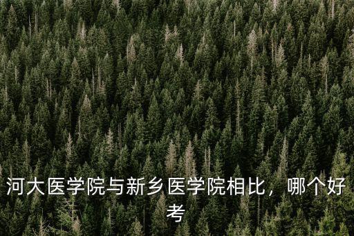 河大醫學院與新鄉醫學院相比，哪個好考