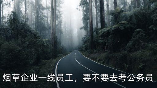 河南煙草一線崗福利怎么樣,煙草企業一線員工