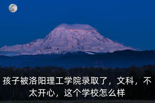 孩子被洛陽理工學院錄取了，文科，不太開心，這個學校怎么樣