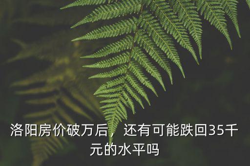 洛陽房價破萬后，還有可能跌回35千元的水平嗎