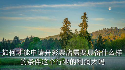 如何才能申請開彩票店需要具備什么樣的條件這個行業的利潤大嗎