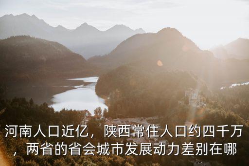 河南人口近億，陜西常住人口約四千萬，兩省的省會城市發展動力差別在哪