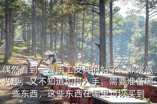 偶然看到一篇手工皮具的帖子，非常感興趣，又不知道如何入手，需要準備哪些東西，這些東西在哪里可以買到
