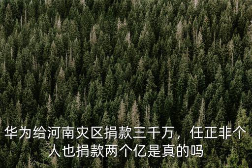 華為給河南災(zāi)區(qū)捐款三千萬，任正非個(gè)人也捐款兩個(gè)億是真的嗎