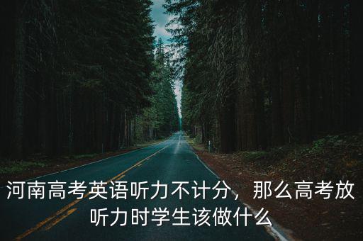 河南高考的英語聽力怎么換算,河南高考英語聽力不計分
