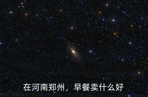 在河南鄭州，早餐賣什么好
