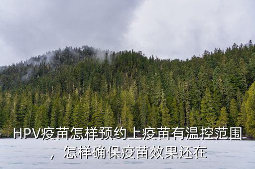 HPV疫苗怎樣預約上疫苗有溫控范圍，怎樣確保疫苗效果還在