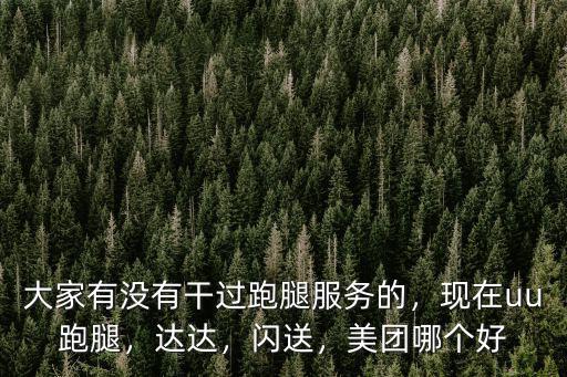 大家有沒有干過跑腿服務的，現在uu跑腿，達達，閃送，美團哪個好