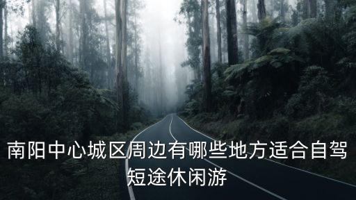 南陽中心城區(qū)周邊有哪些地方適合自駕短途休閑游