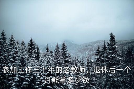 參加工作三十年的老教師，退休后一個月能拿多少錢