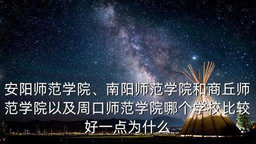 安陽師范學(xué)院、南陽師范學(xué)院和商丘師范學(xué)院以及周口師范學(xué)院哪個學(xué)校比較好一點(diǎn)為什么