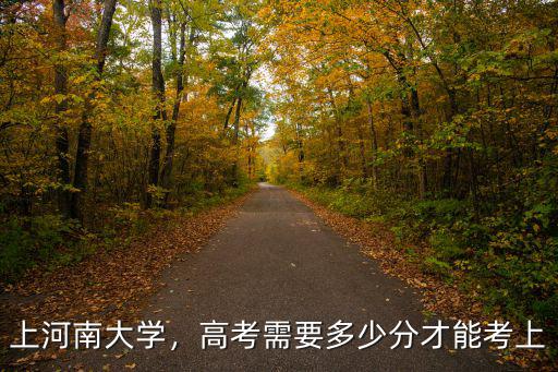 上河南大學(xué)，高考需要多少分才能考上