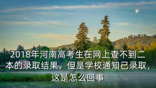2018年河南高考生在網上查不到二本的錄取結果，但是學校通知已錄取，這是怎么回事