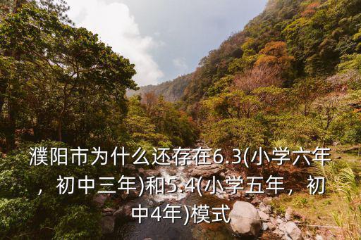 濮陽市為什么還存在6.3(小學六年，初中三年)和5.4(小學五年，初中4年)模式