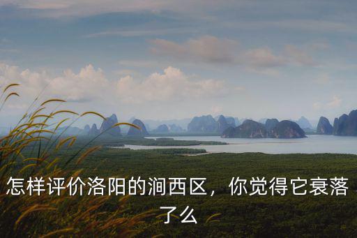 洛陽澗西區(qū)花千樹小區(qū)怎么樣,怎樣評價洛陽的澗西區(qū)
