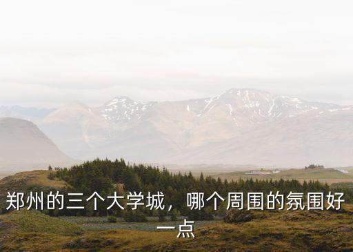 鄭州的三個大學城，哪個周圍的氛圍好一點