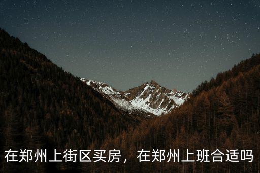 在鄭州上街區(qū)買房，在鄭州上班合適嗎