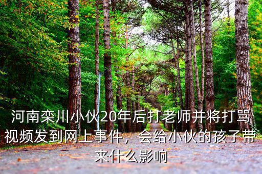 河南欒川小伙20年后打老師并將打罵視頻發(fā)到網(wǎng)上事件，會給小伙的孩子帶來什么影響