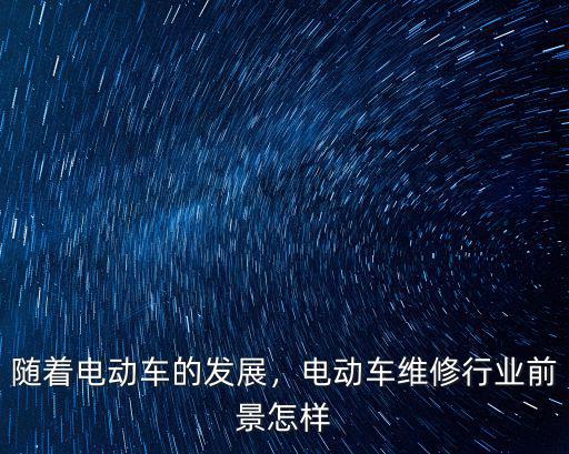 隨著電動車的發展，電動車維修行業前景怎樣