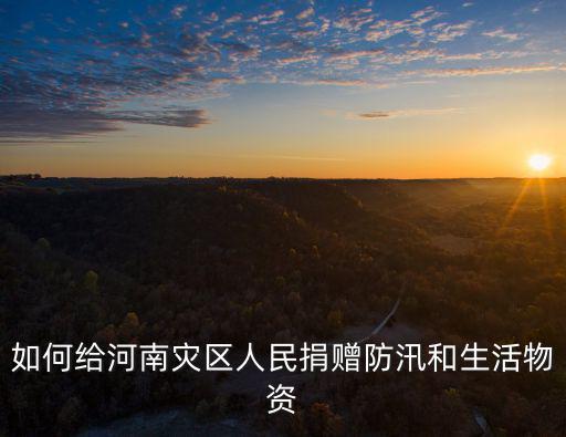 如何給河南災(zāi)區(qū)人民捐贈(zèng)防汛和生活物資