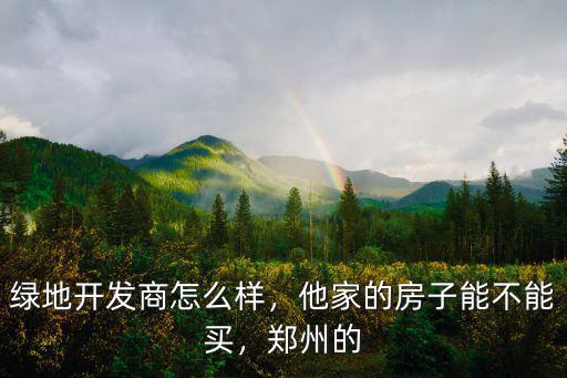 綠地開發商怎么樣，他家的房子能不能買，鄭州的