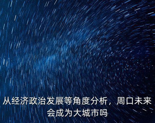 從經(jīng)濟政治發(fā)展等角度分析，周口未來會成為大城市嗎
