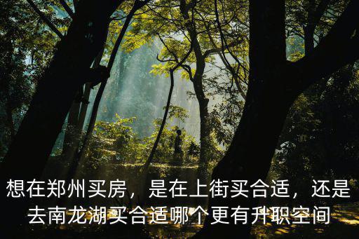 鄭州南龍湖買(mǎi)哪里房值得入手,想在鄭州買(mǎi)房