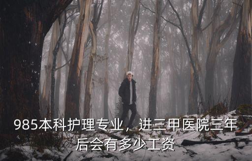 985本科護理專業，進三甲醫院三年后會有多少工資