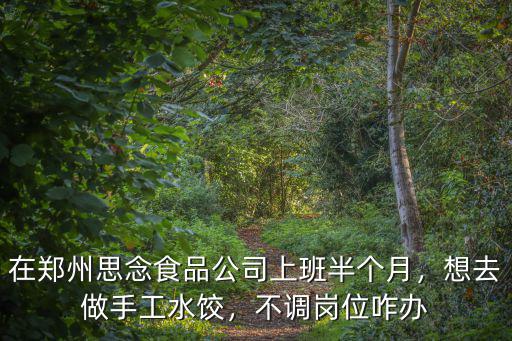 鄭州思念食品公司工資怎么樣,鄭州三全食品廠待遇怎么樣