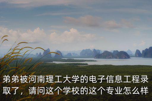 弟弟被河南理工大學的電子信息工程錄取了，請問這個學校的這個專業怎么樣