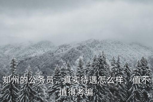鄭州的公務員，真實待遇怎么樣，值不值得考編