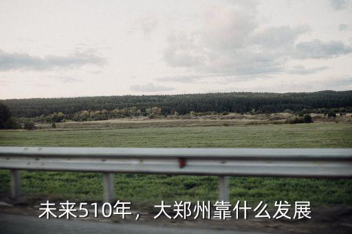 未來510年，大鄭州靠什么發展