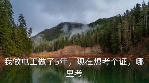 我做電工做了5年，現(xiàn)在想考個證，哪里考