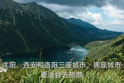 沈陽、西安和洛陽三座城市，哪座城市更適合去旅游