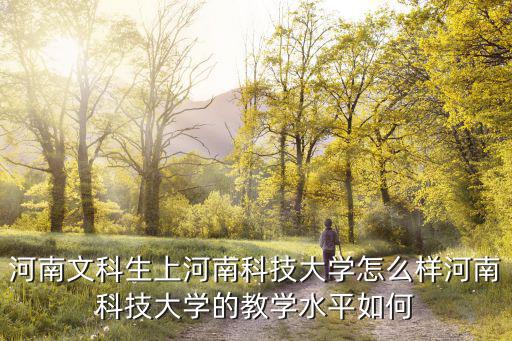 現在多少分能上河南科技大學,河南科技大學在全國排名怎樣