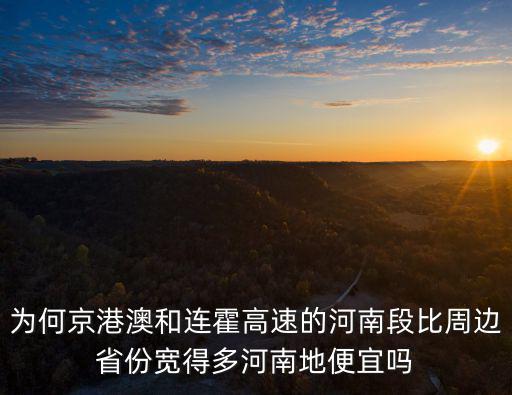 為何京港澳和連霍高速的河南段比周邊省份寬得多河南地便宜嗎