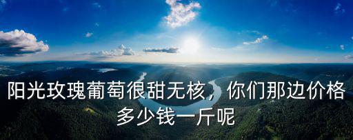 西安陽光玫瑰多少錢一斤,你們那邊價格多少錢一斤呢