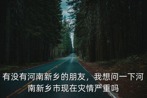 有沒有河南新鄉的朋友，我想問一下河南新鄉市現在災情嚴重嗎