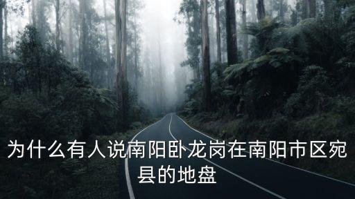 為什么有人說南陽臥龍崗在南陽市區宛縣的地盤