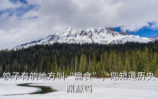 餃子有的地方叫“扁食”，您知道歷史淵源嗎