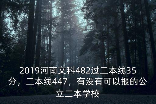 2019河南文科482過二本線35分，二本線447，有沒有可以報的公立二本學校