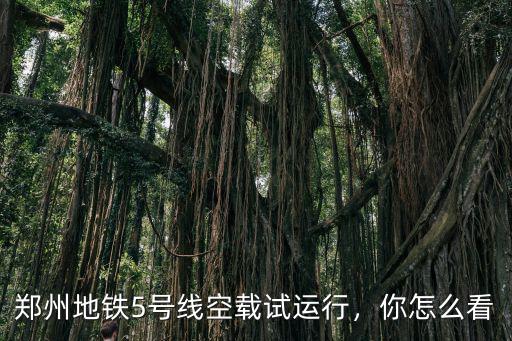 河南鄭州五號地鐵怎么了,鄭州地鐵5號線空載試運行